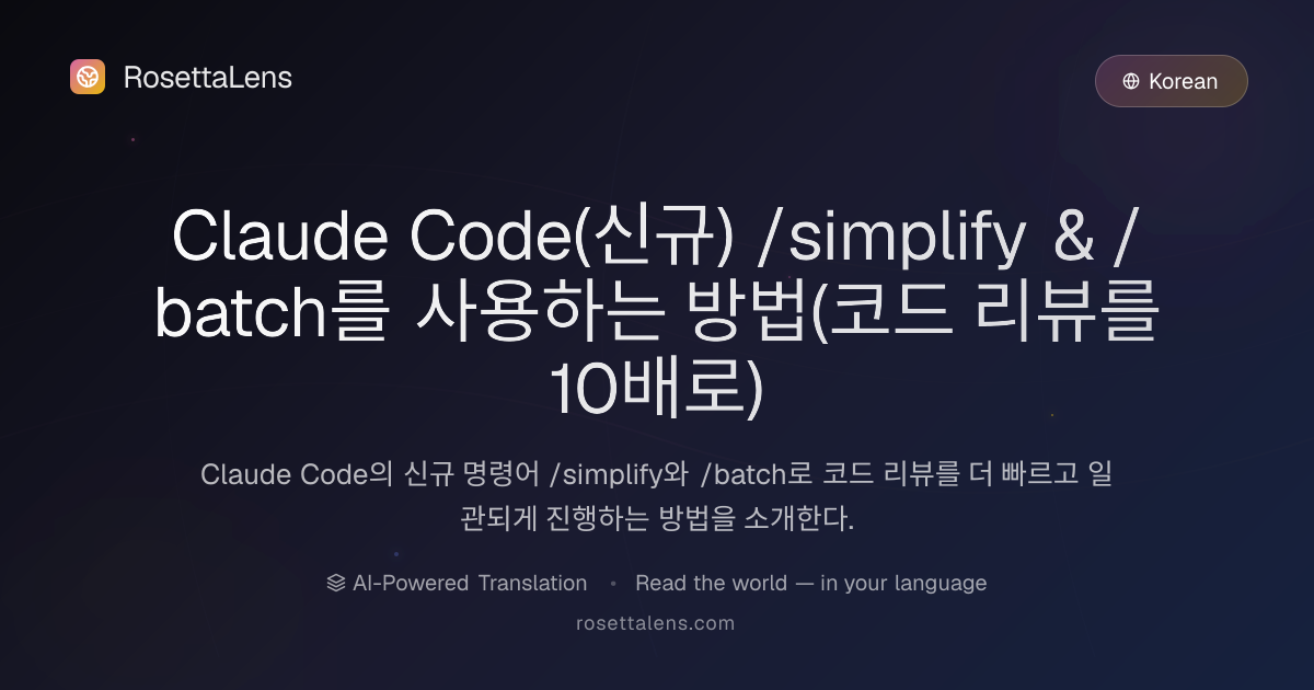 Claude Code(신규) /simplify & /batch를 사용하는 방법(코드 리뷰를 10배로) - RosettaLens 번역